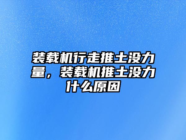 裝載機行走推土沒力量，裝載機推土沒力什么原因