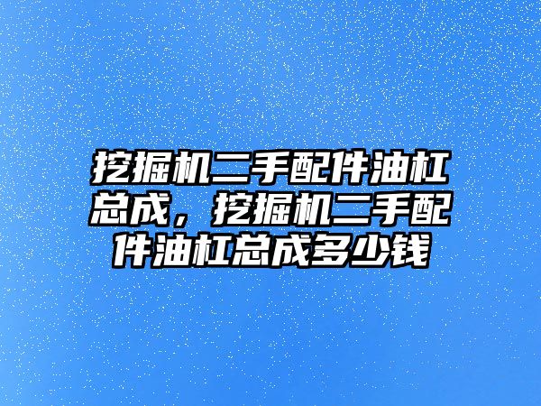 挖掘機二手配件油杠總成，挖掘機二手配件油杠總成多少錢