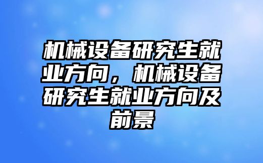 機械設備研究生就業方向，機械設備研究生就業方向及前景