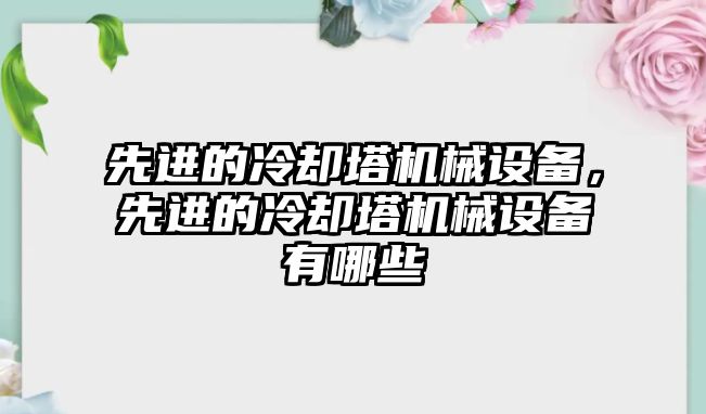 先進的冷卻塔機械設備，先進的冷卻塔機械設備有哪些