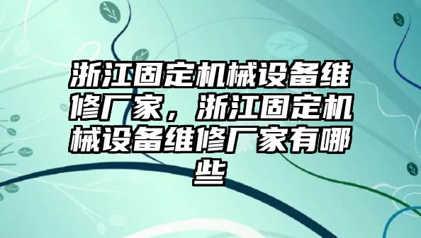 浙江固定機械設備維修廠家，浙江固定機械設備維修廠家有哪些