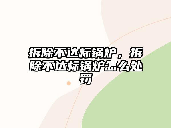 拆除不達標(biāo)鍋爐，拆除不達標(biāo)鍋爐怎么處罰