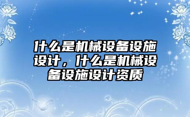 什么是機械設備設施設計，什么是機械設備設施設計資質