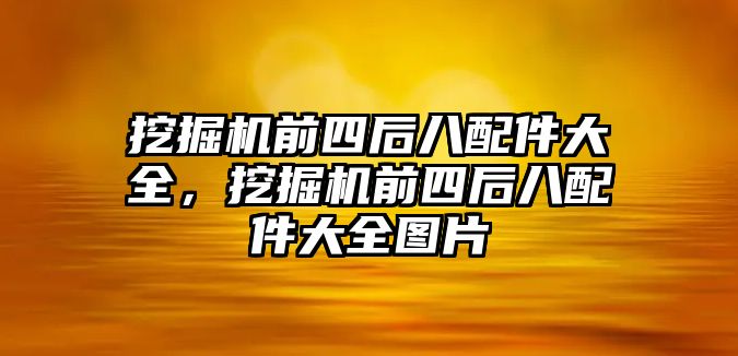 挖掘機前四后八配件大全，挖掘機前四后八配件大全圖片