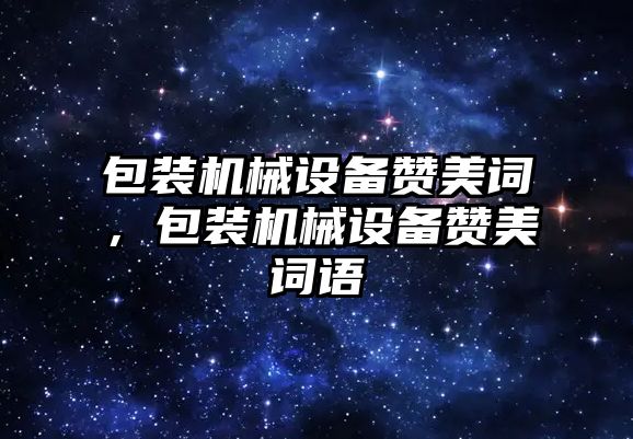 包裝機械設備贊美詞，包裝機械設備贊美詞語