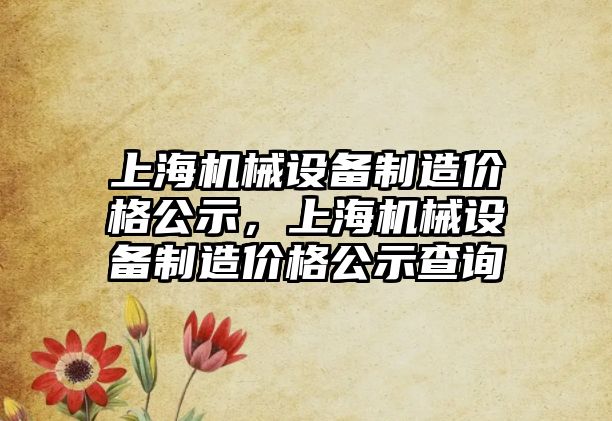 上海機械設備制造價格公示，上海機械設備制造價格公示查詢