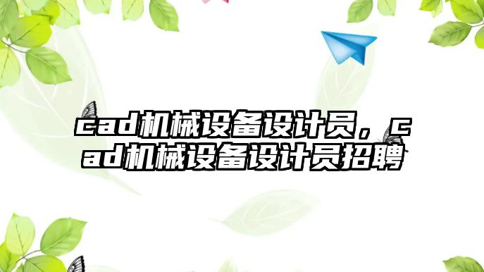 cad機械設備設計員，cad機械設備設計員招聘