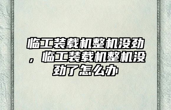 臨工裝載機整機沒勁，臨工裝載機整機沒勁了怎么辦