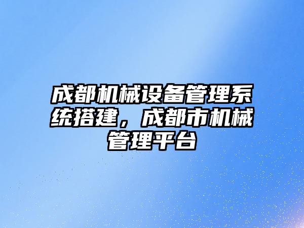 成都機械設備管理系統搭建，成都市機械管理平臺