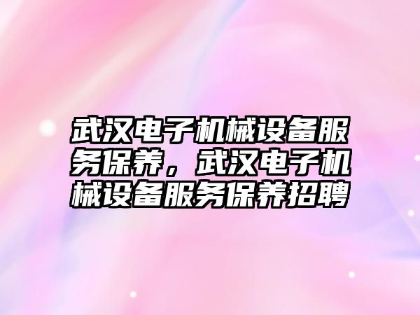 武漢電子機械設備服務保養，武漢電子機械設備服務保養招聘