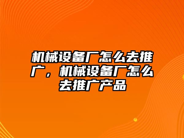 機械設備廠怎么去推廣，機械設備廠怎么去推廣產品