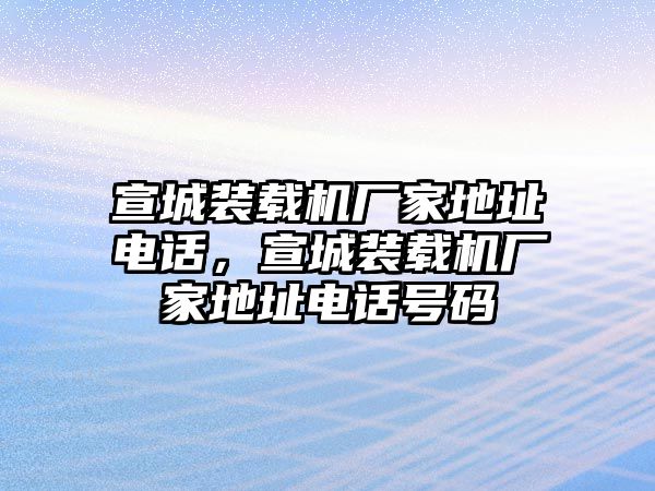 宣城裝載機廠家地址電話，宣城裝載機廠家地址電話號碼