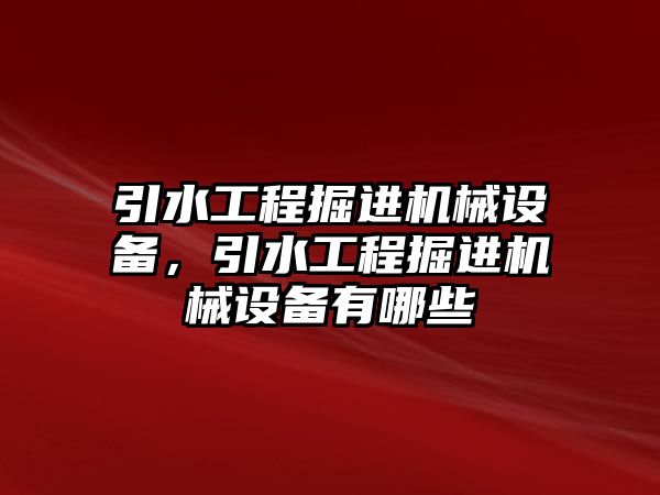 引水工程掘進機械設(shè)備，引水工程掘進機械設(shè)備有哪些