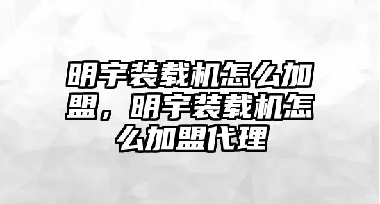 明宇裝載機怎么加盟，明宇裝載機怎么加盟代理