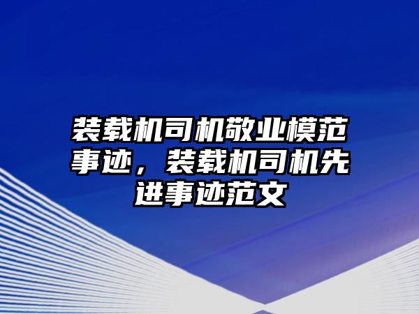 裝載機司機敬業模范事跡，裝載機司機先進事跡范文