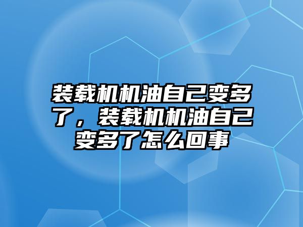 裝載機機油自己變多了，裝載機機油自己變多了怎么回事