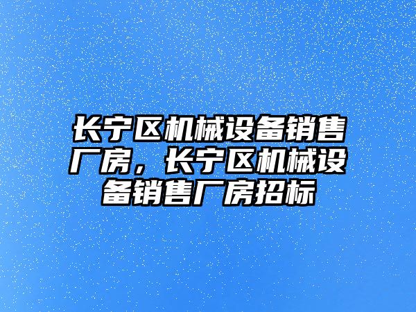 長寧區機械設備銷售廠房，長寧區機械設備銷售廠房招標