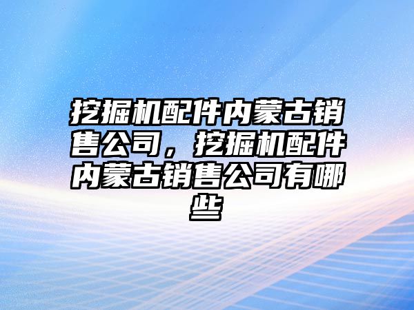 挖掘機配件內蒙古銷售公司，挖掘機配件內蒙古銷售公司有哪些