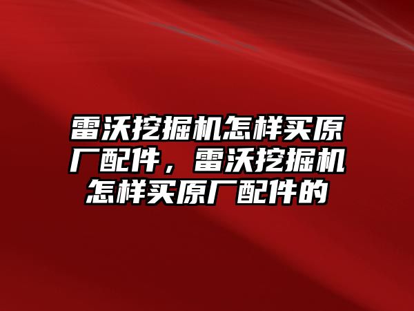 雷沃挖掘機怎樣買原廠配件，雷沃挖掘機怎樣買原廠配件的