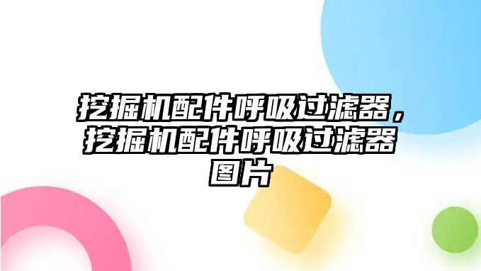 挖掘機配件呼吸過濾器，挖掘機配件呼吸過濾器圖片