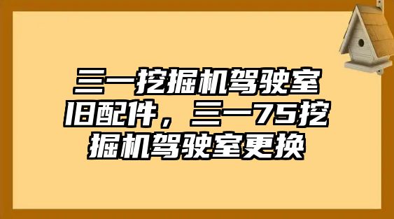 三一挖掘機駕駛室舊配件，三一75挖掘機駕駛室更換