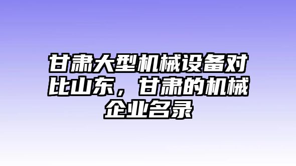 甘肅大型機(jī)械設(shè)備對比山東，甘肅的機(jī)械企業(yè)名錄