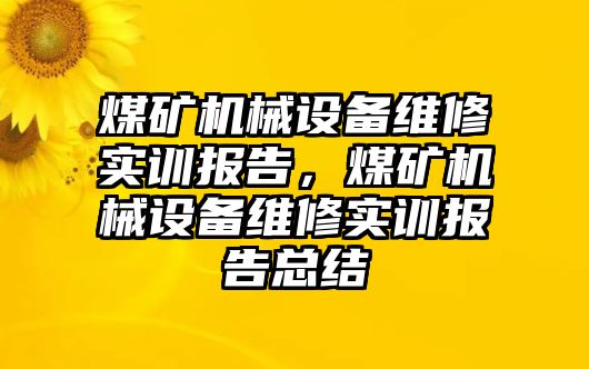 煤礦機械設備維修實訓報告，煤礦機械設備維修實訓報告總結