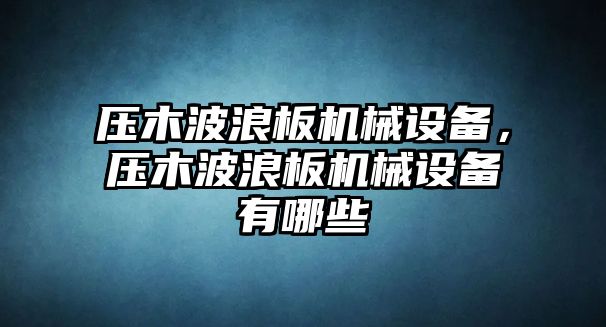 壓木波浪板機械設備，壓木波浪板機械設備有哪些