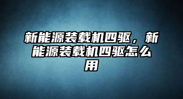 新能源裝載機四驅，新能源裝載機四驅怎么用