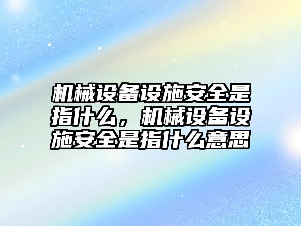 機(jī)械設(shè)備設(shè)施安全是指什么，機(jī)械設(shè)備設(shè)施安全是指什么意思