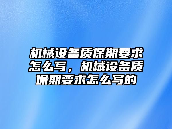 機(jī)械設(shè)備質(zhì)保期要求怎么寫，機(jī)械設(shè)備質(zhì)保期要求怎么寫的