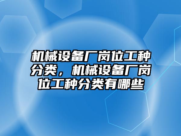 機械設備廠崗位工種分類，機械設備廠崗位工種分類有哪些