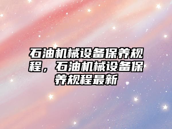 石油機械設備保養規程，石油機械設備保養規程最新