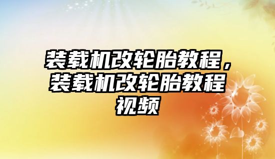 裝載機(jī)改輪胎教程，裝載機(jī)改輪胎教程視頻