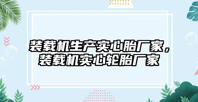 裝載機生產實心胎廠家，裝載機實心輪胎廠家