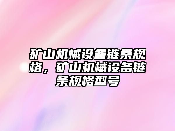 礦山機械設備鏈條規格，礦山機械設備鏈條規格型號