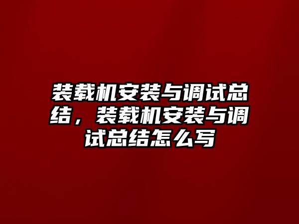 裝載機安裝與調試總結，裝載機安裝與調試總結怎么寫