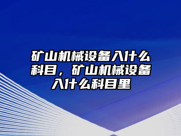 礦山機械設備入什么科目，礦山機械設備入什么科目里