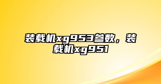 裝載機xg953參數(shù)，裝載機xg951