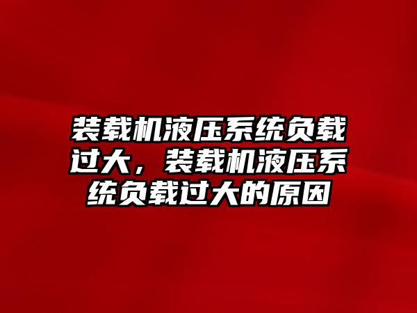 裝載機液壓系統負載過大，裝載機液壓系統負載過大的原因