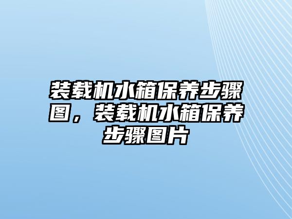 裝載機水箱保養步驟圖，裝載機水箱保養步驟圖片