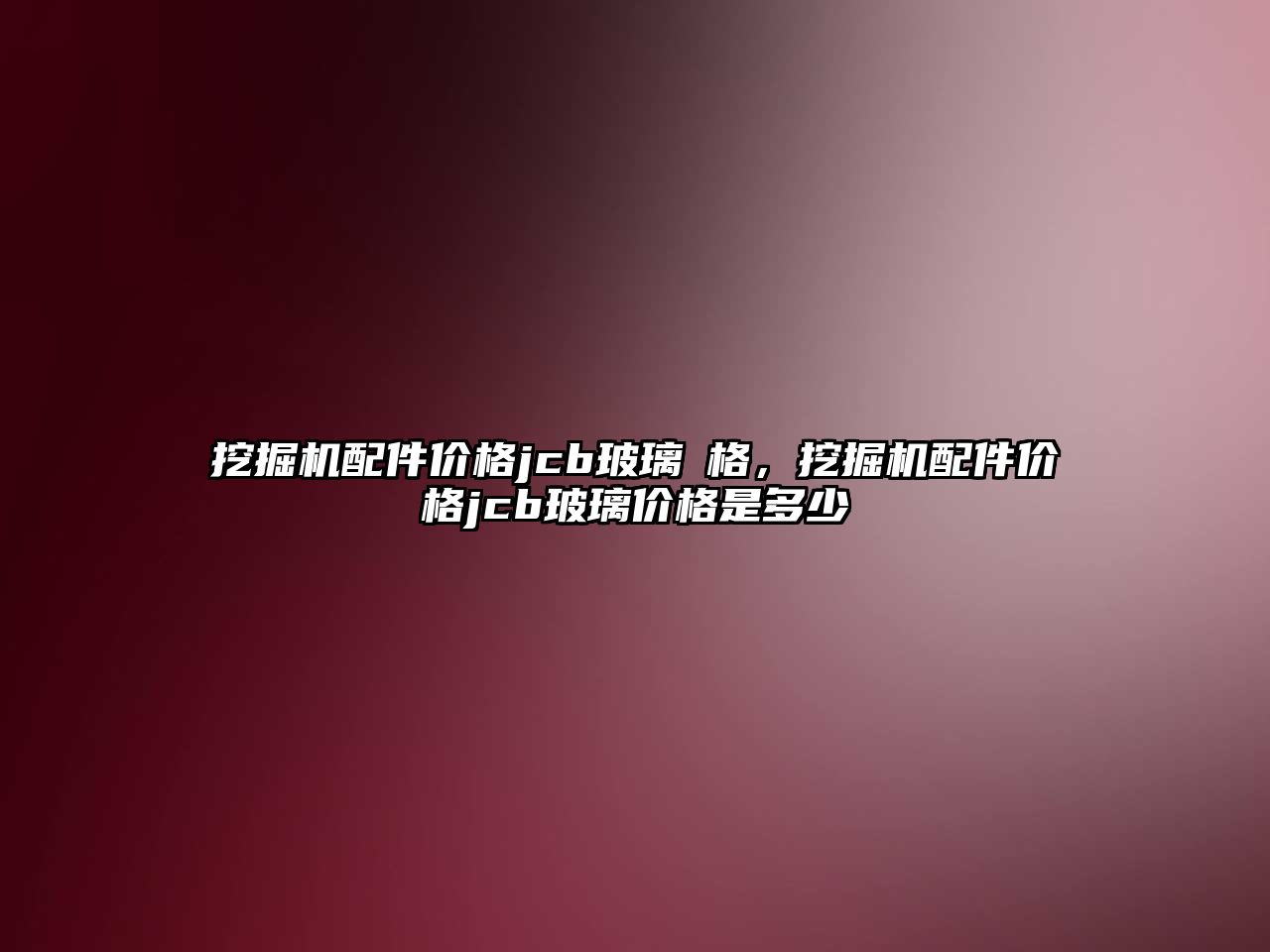 挖掘機配件價格jcb玻璃價格，挖掘機配件價格jcb玻璃價格是多少