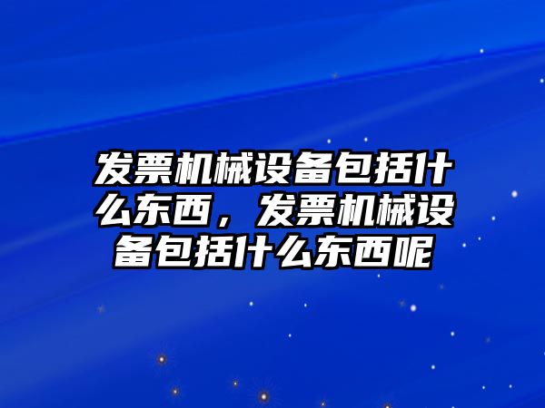 發票機械設備包括什么東西，發票機械設備包括什么東西呢