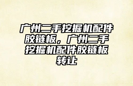 廣州二手挖掘機配件膠鏈板，廣州二手挖掘機配件膠鏈板轉讓