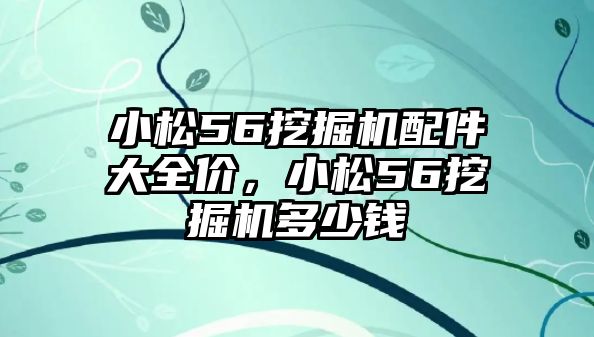 小松56挖掘機配件大全價，小松56挖掘機多少錢