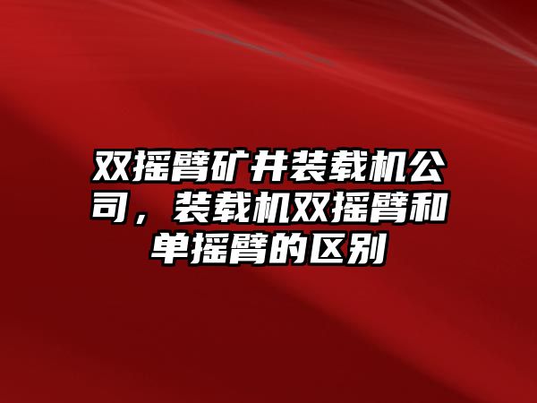 雙搖臂礦井裝載機公司，裝載機雙搖臂和單搖臂的區別