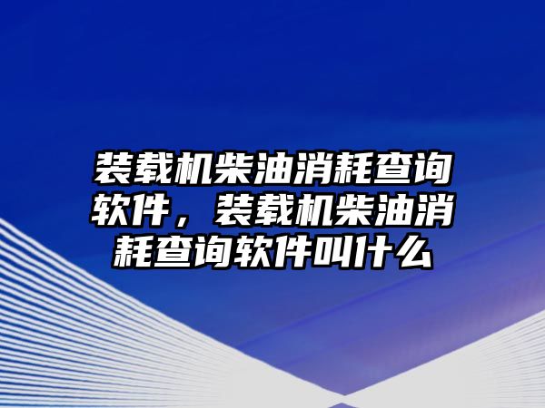 裝載機柴油消耗查詢軟件，裝載機柴油消耗查詢軟件叫什么