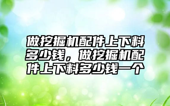 做挖掘機(jī)配件上下料多少錢，做挖掘機(jī)配件上下料多少錢一個