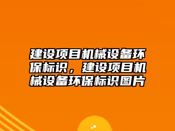 建設項目機械設備環(huán)保標識，建設項目機械設備環(huán)保標識圖片