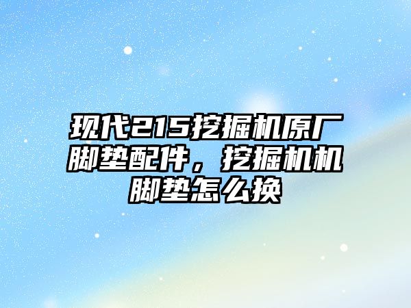 現(xiàn)代215挖掘機(jī)原廠腳墊配件，挖掘機(jī)機(jī)腳墊怎么換